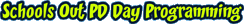 Schools out PD day programming Schools out PD day programming